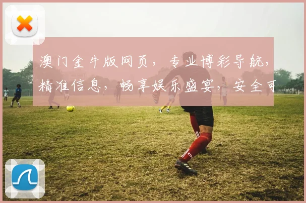 澳门金牛版网页，专业博彩导航，精准信息，畅享娱乐盛宴，安全可靠有保障，必看攻略