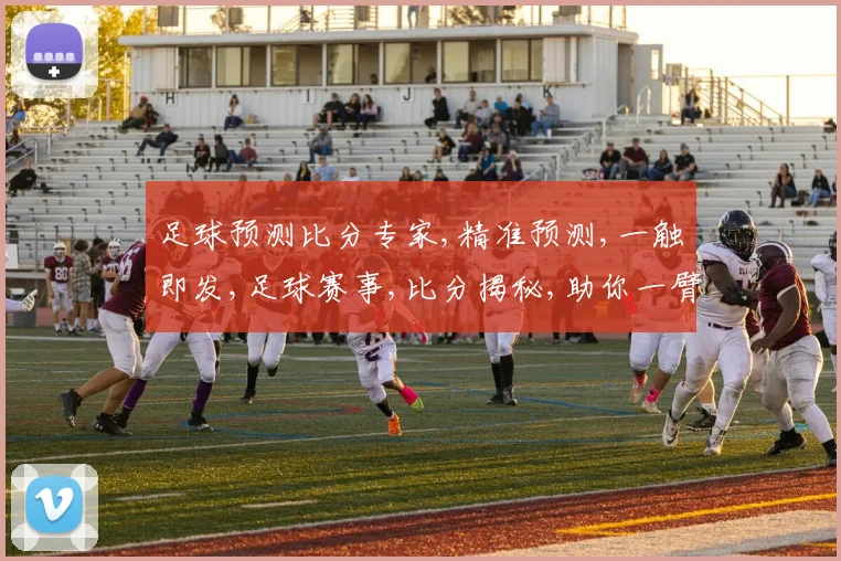 足球预测比分专家,精准预测,一触即发,足球赛事,比分揭秘,助你一臂之力,赢在起跑线。