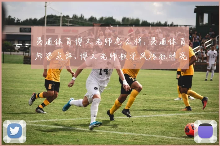 易道体育博文老师怎么样,易道体育师资点评,博文老师教学风格独特亮点多