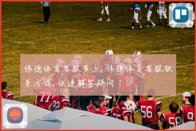 伟德体育客服多少,伟德体育客服联系方式,快速解答疑问